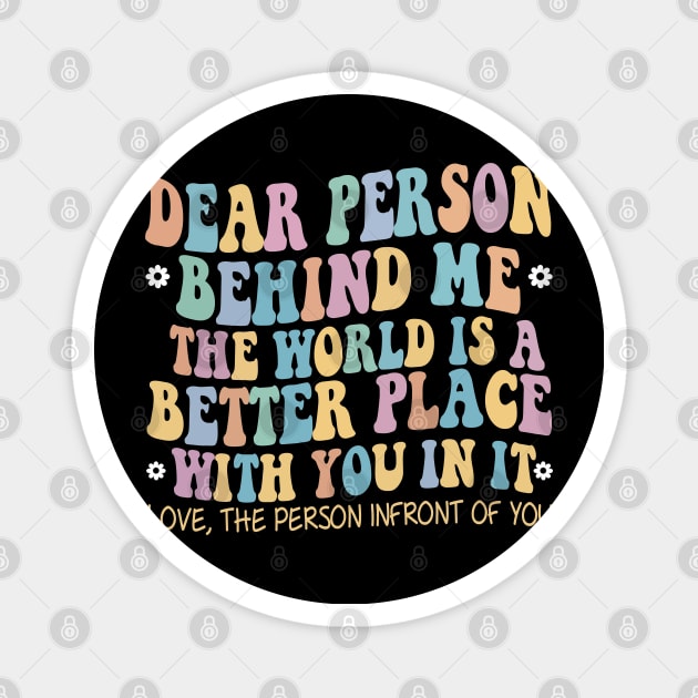 Dear Person Behind Me The World Is A Better Place Love Funny Magnet by The Design Catalyst